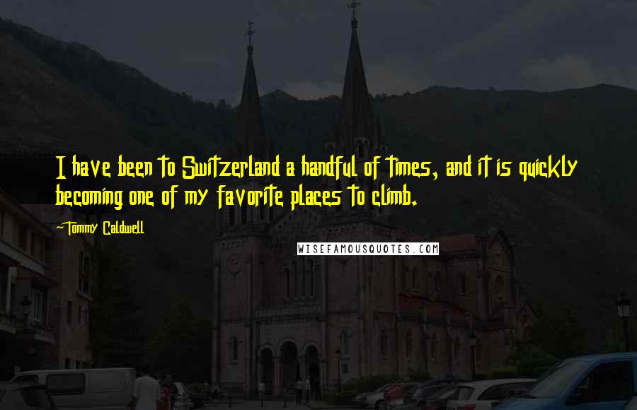 Tommy Caldwell Quotes: I have been to Switzerland a handful of times, and it is quickly becoming one of my favorite places to climb.