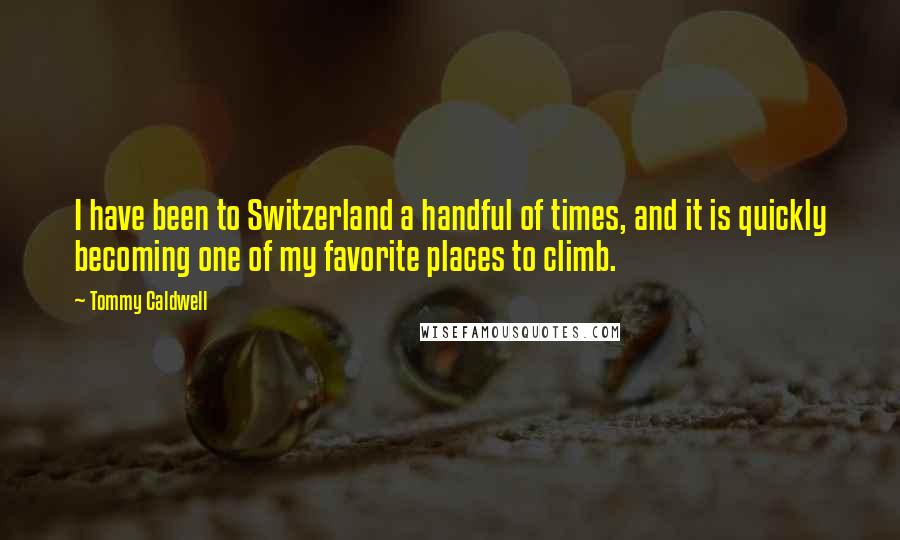 Tommy Caldwell Quotes: I have been to Switzerland a handful of times, and it is quickly becoming one of my favorite places to climb.