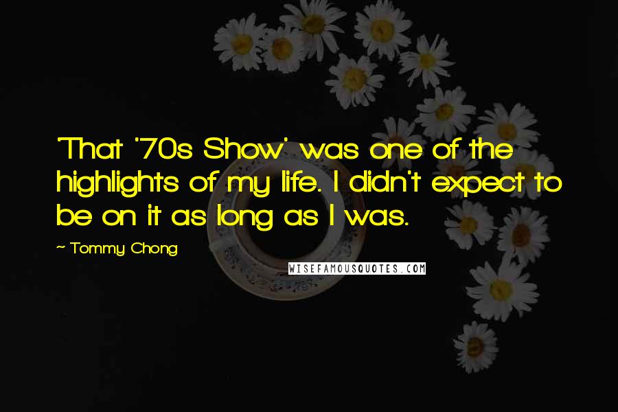 Tommy Chong Quotes: 'That '70s Show' was one of the highlights of my life. I didn't expect to be on it as long as I was.