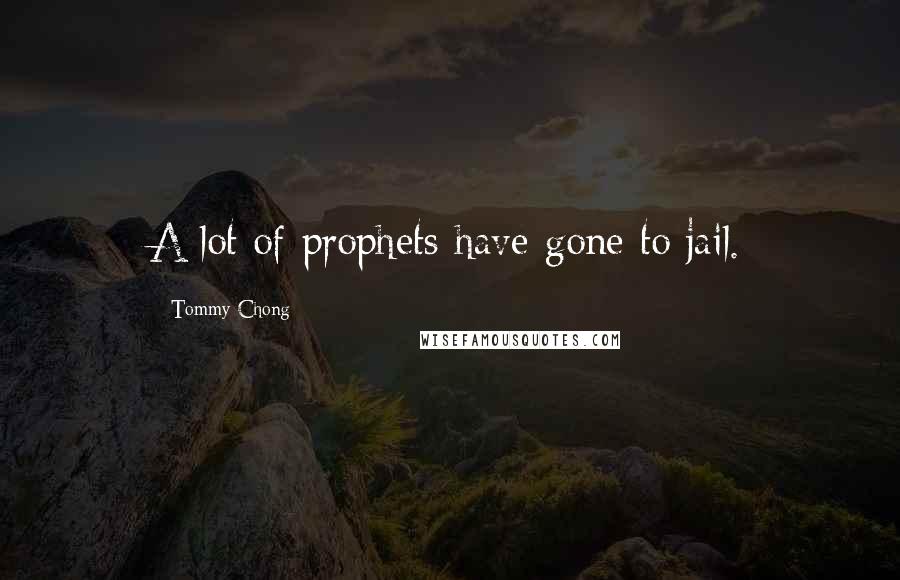 Tommy Chong Quotes: A lot of prophets have gone to jail.