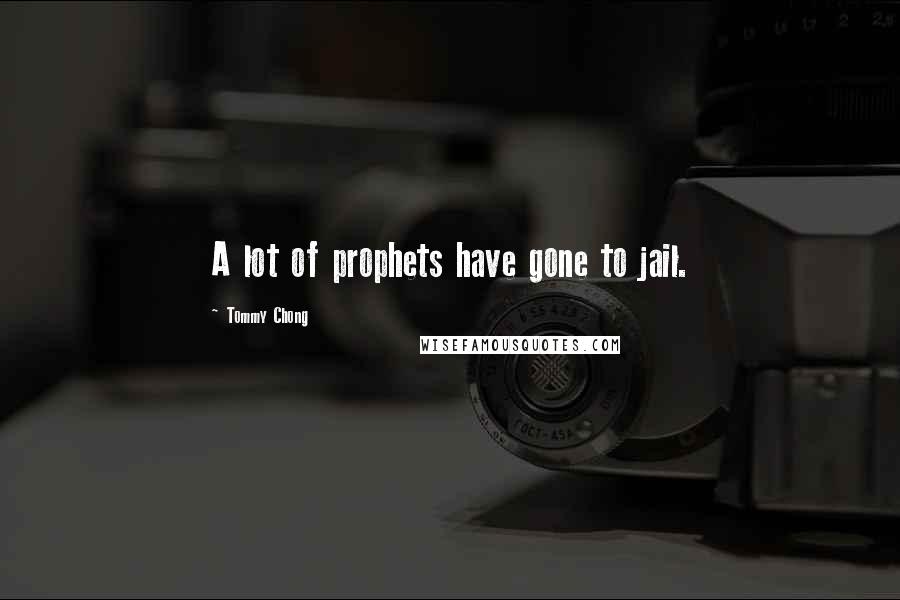 Tommy Chong Quotes: A lot of prophets have gone to jail.