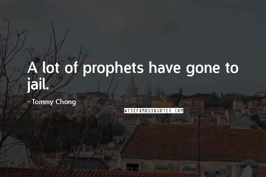 Tommy Chong Quotes: A lot of prophets have gone to jail.