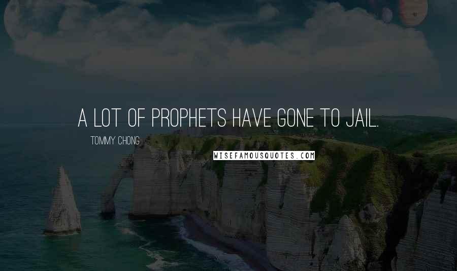 Tommy Chong Quotes: A lot of prophets have gone to jail.