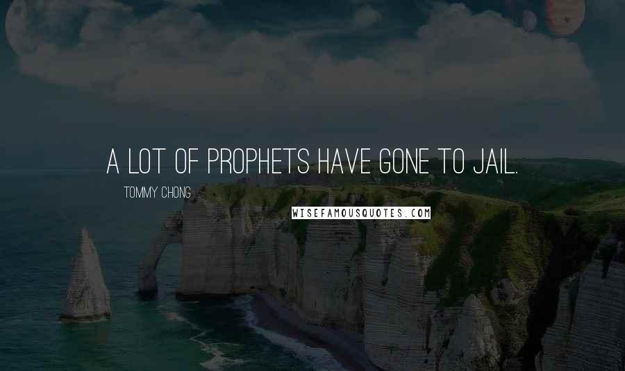 Tommy Chong Quotes: A lot of prophets have gone to jail.