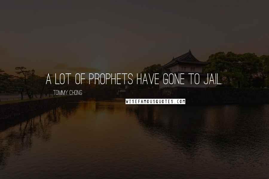 Tommy Chong Quotes: A lot of prophets have gone to jail.