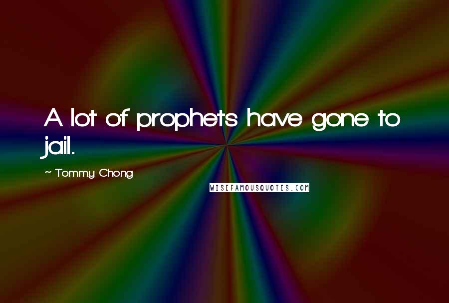 Tommy Chong Quotes: A lot of prophets have gone to jail.