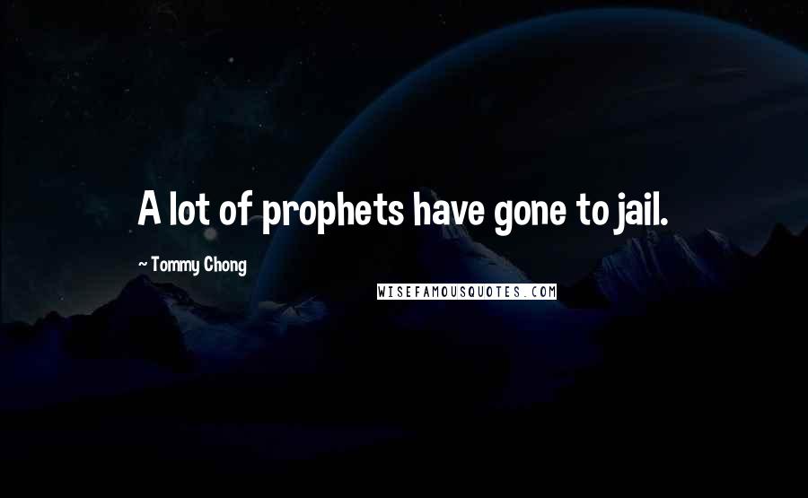 Tommy Chong Quotes: A lot of prophets have gone to jail.