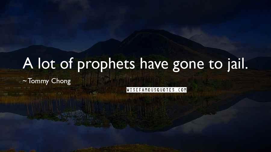 Tommy Chong Quotes: A lot of prophets have gone to jail.