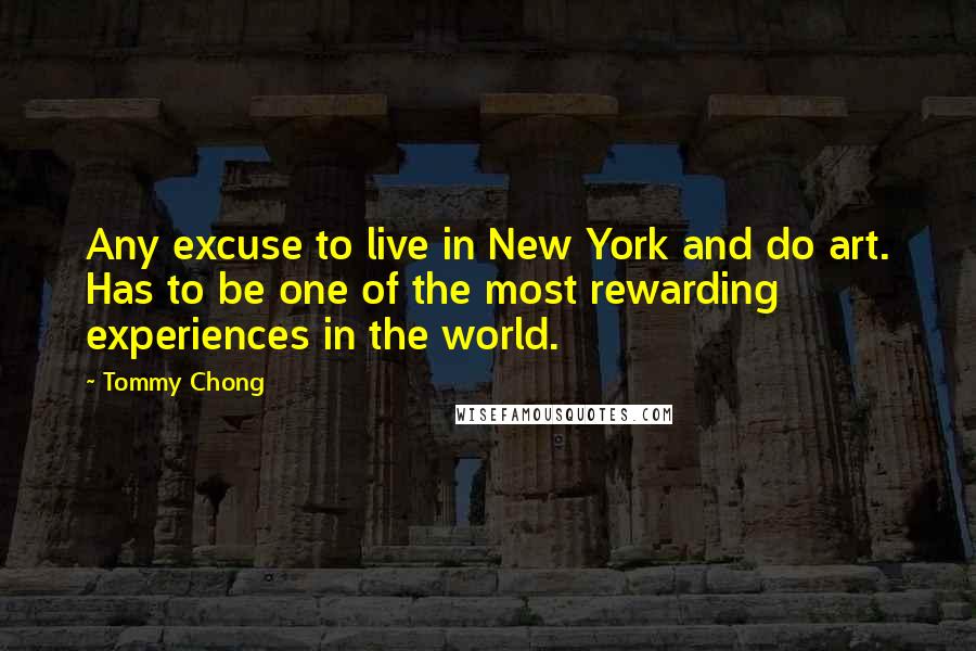 Tommy Chong Quotes: Any excuse to live in New York and do art. Has to be one of the most rewarding experiences in the world.