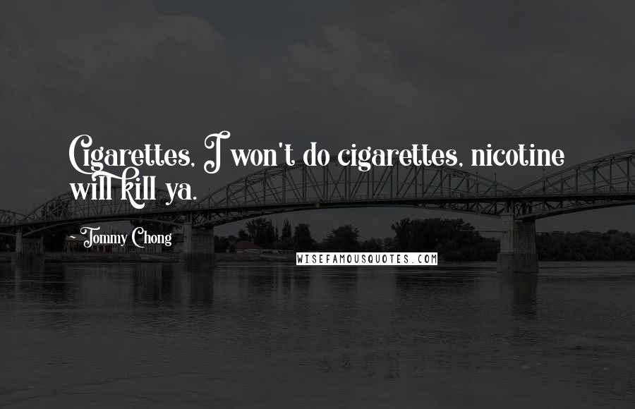 Tommy Chong Quotes: Cigarettes, I won't do cigarettes, nicotine will kill ya.