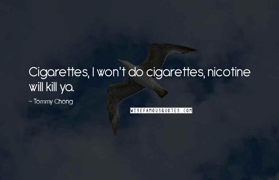 Tommy Chong Quotes: Cigarettes, I won't do cigarettes, nicotine will kill ya.
