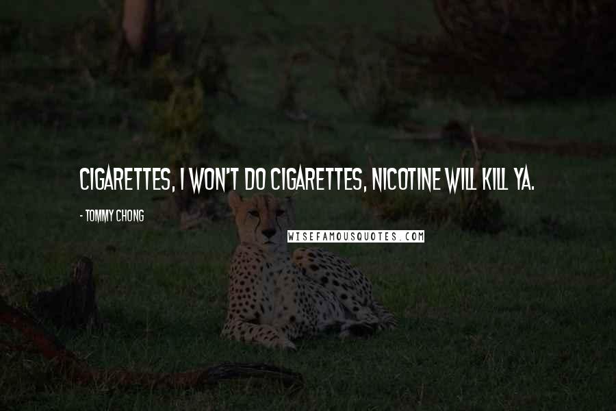 Tommy Chong Quotes: Cigarettes, I won't do cigarettes, nicotine will kill ya.