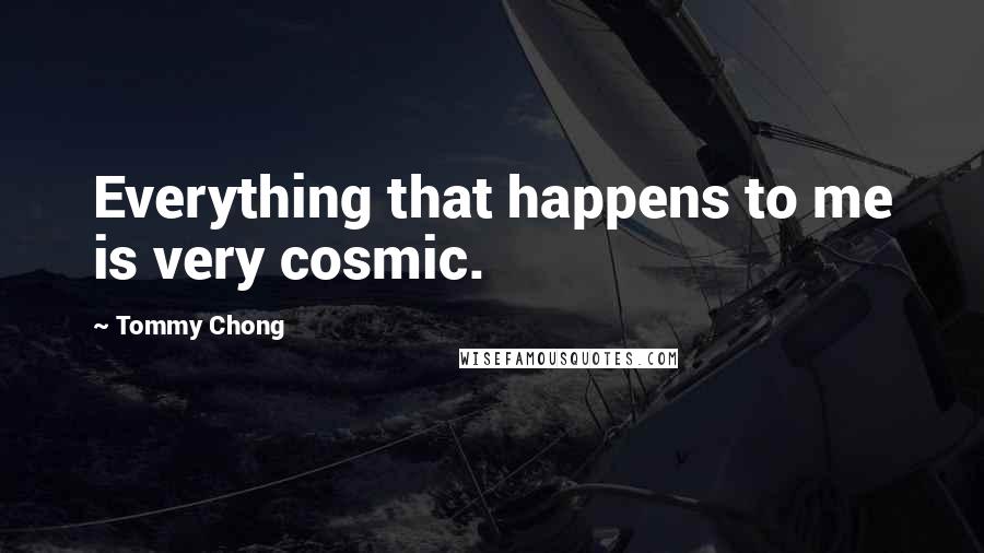 Tommy Chong Quotes: Everything that happens to me is very cosmic.