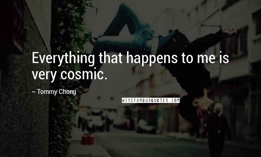 Tommy Chong Quotes: Everything that happens to me is very cosmic.