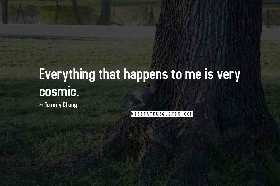 Tommy Chong Quotes: Everything that happens to me is very cosmic.