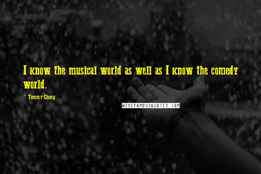 Tommy Chong Quotes: I know the musical world as well as I know the comedy world.