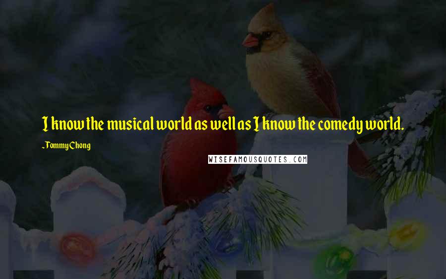 Tommy Chong Quotes: I know the musical world as well as I know the comedy world.