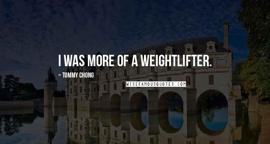 Tommy Chong Quotes: I was more of a weightlifter.