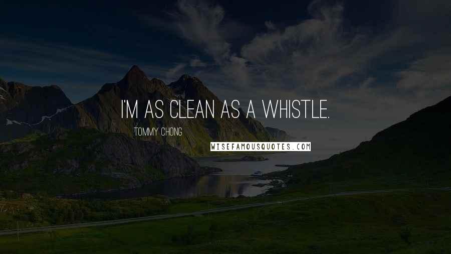 Tommy Chong Quotes: I'm as clean as a whistle.