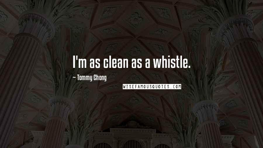 Tommy Chong Quotes: I'm as clean as a whistle.