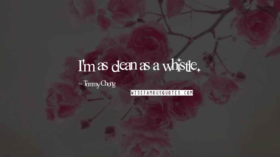 Tommy Chong Quotes: I'm as clean as a whistle.