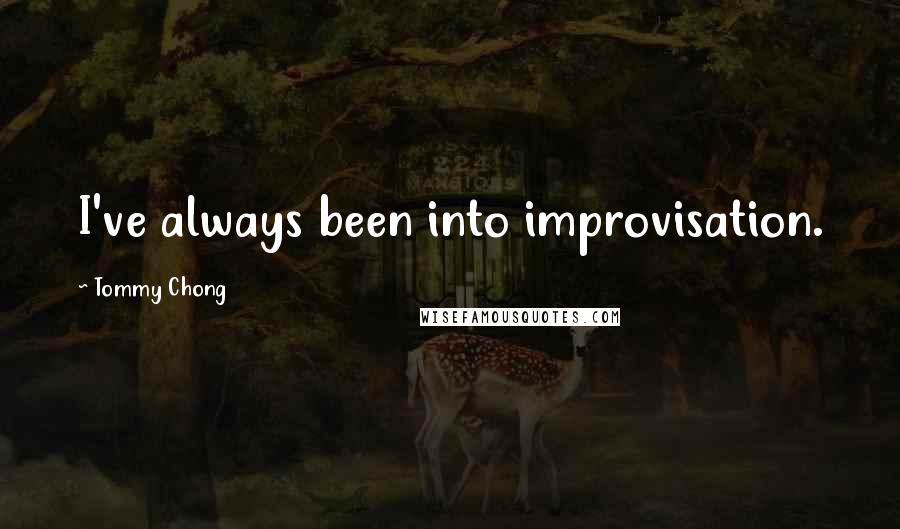 Tommy Chong Quotes: I've always been into improvisation.