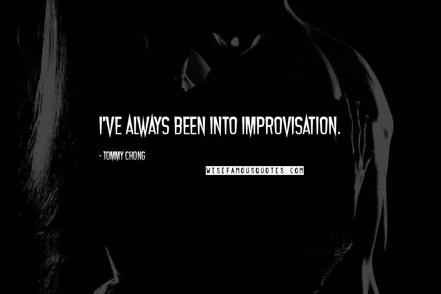 Tommy Chong Quotes: I've always been into improvisation.