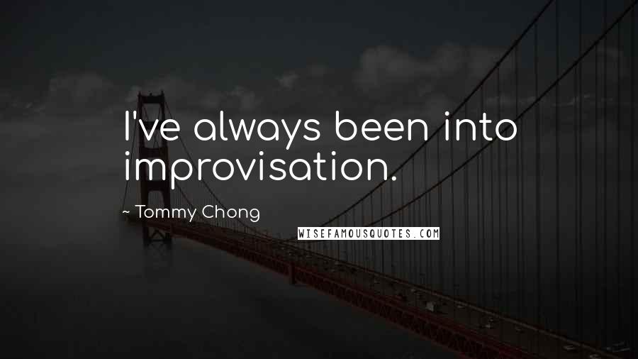 Tommy Chong Quotes: I've always been into improvisation.
