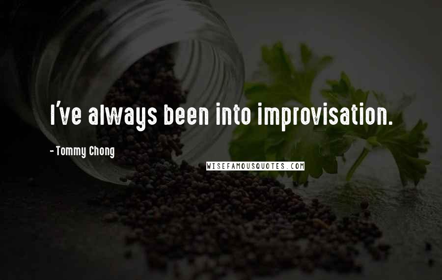 Tommy Chong Quotes: I've always been into improvisation.