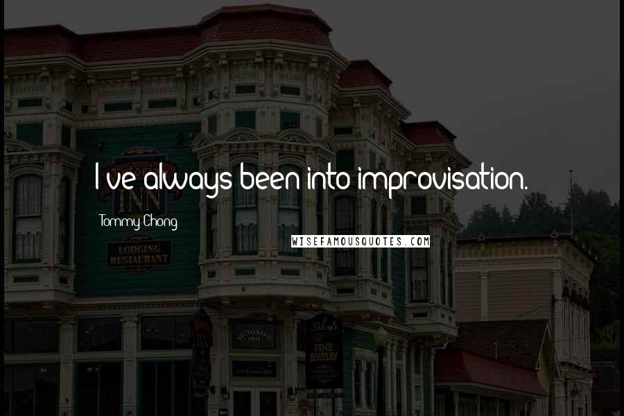 Tommy Chong Quotes: I've always been into improvisation.