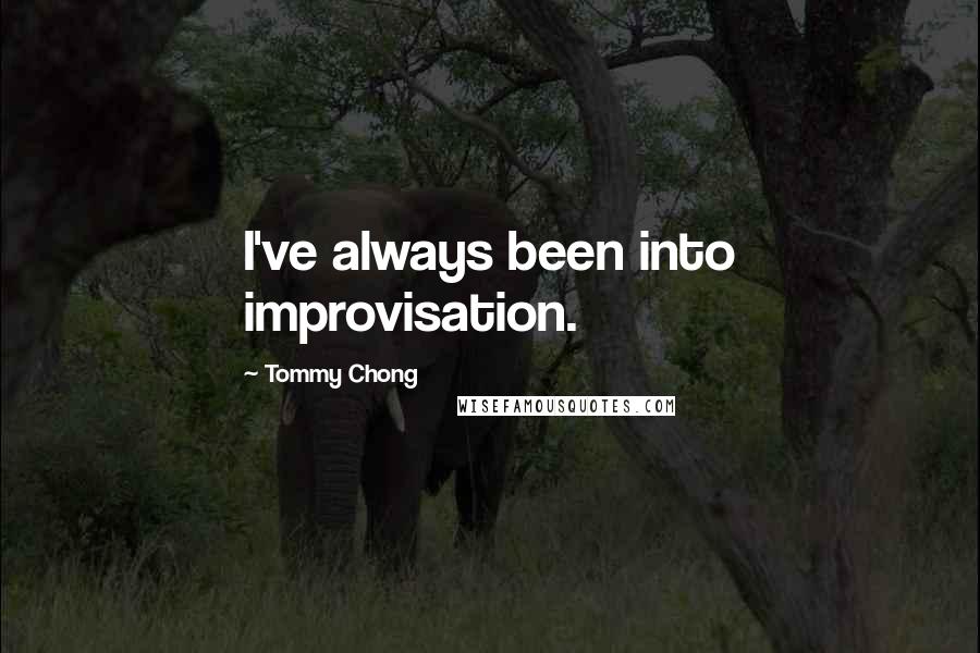 Tommy Chong Quotes: I've always been into improvisation.