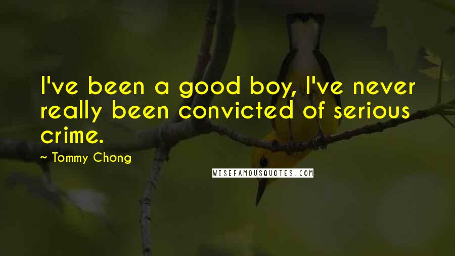 Tommy Chong Quotes: I've been a good boy, I've never really been convicted of serious crime.