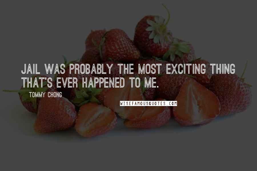 Tommy Chong Quotes: Jail was probably the most exciting thing that's ever happened to me.