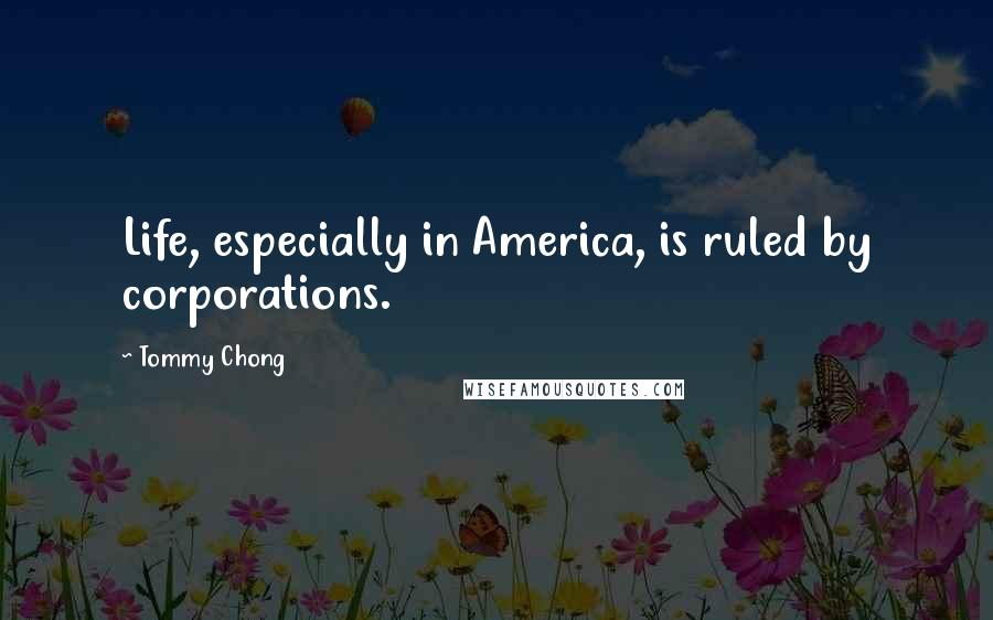 Tommy Chong Quotes: Life, especially in America, is ruled by corporations.