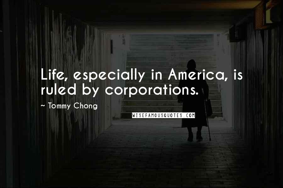 Tommy Chong Quotes: Life, especially in America, is ruled by corporations.