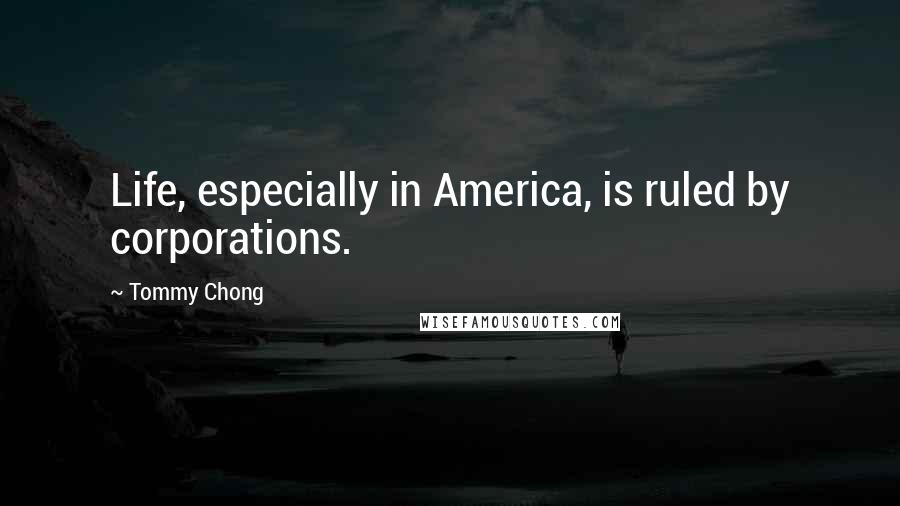 Tommy Chong Quotes: Life, especially in America, is ruled by corporations.