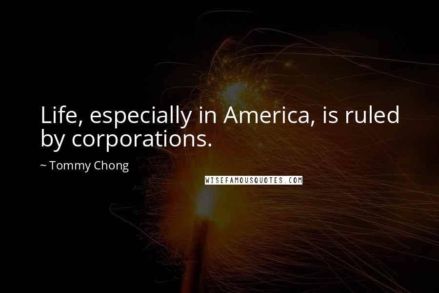 Tommy Chong Quotes: Life, especially in America, is ruled by corporations.