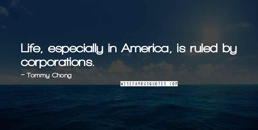 Tommy Chong Quotes: Life, especially in America, is ruled by corporations.