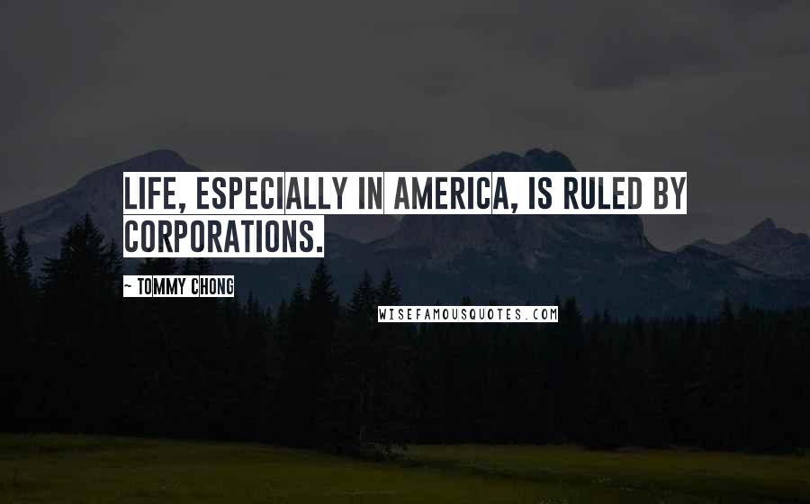 Tommy Chong Quotes: Life, especially in America, is ruled by corporations.