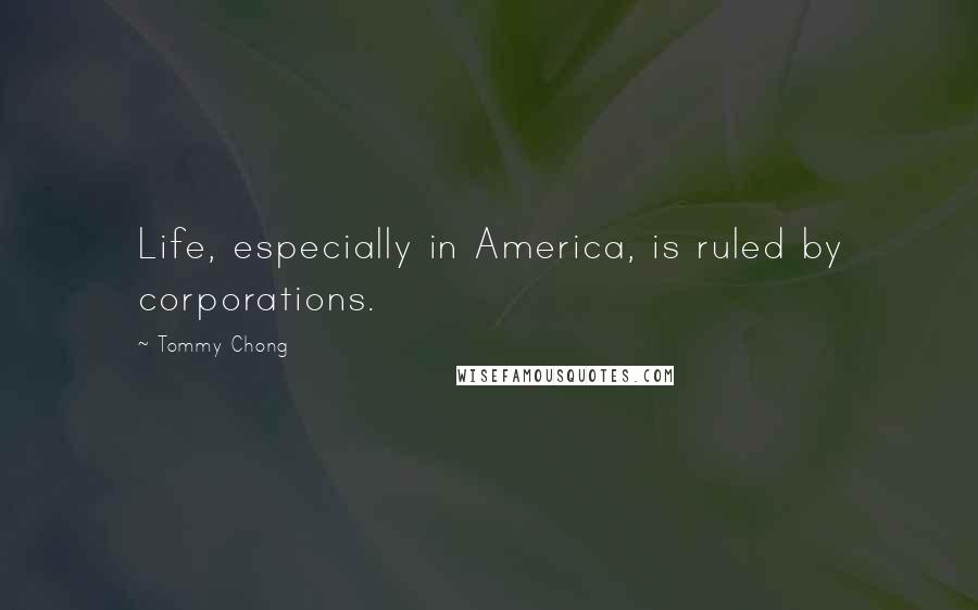 Tommy Chong Quotes: Life, especially in America, is ruled by corporations.