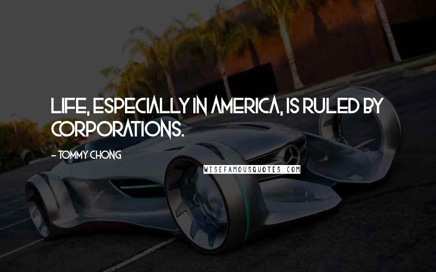 Tommy Chong Quotes: Life, especially in America, is ruled by corporations.