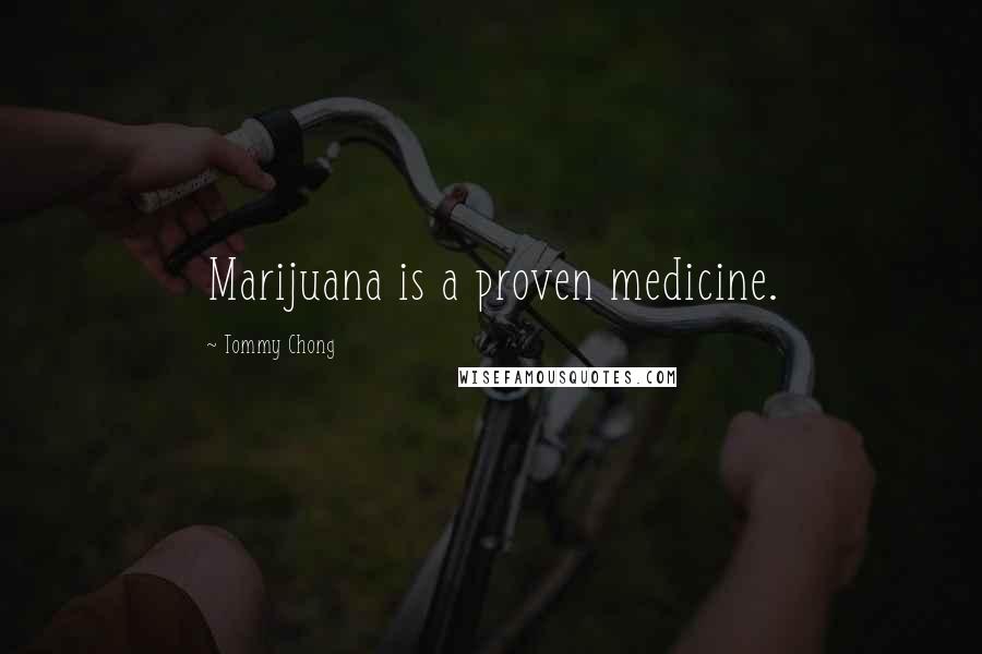 Tommy Chong Quotes: Marijuana is a proven medicine.