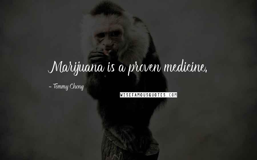 Tommy Chong Quotes: Marijuana is a proven medicine.