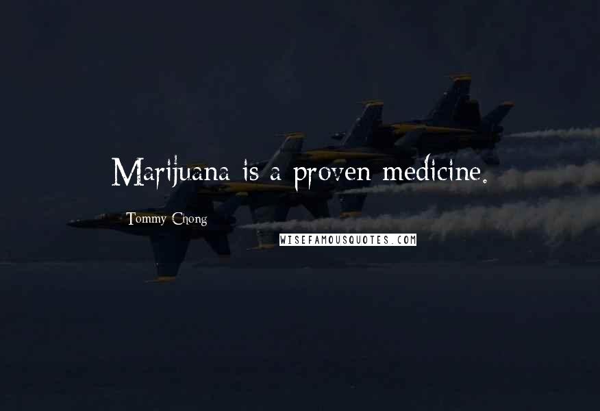 Tommy Chong Quotes: Marijuana is a proven medicine.