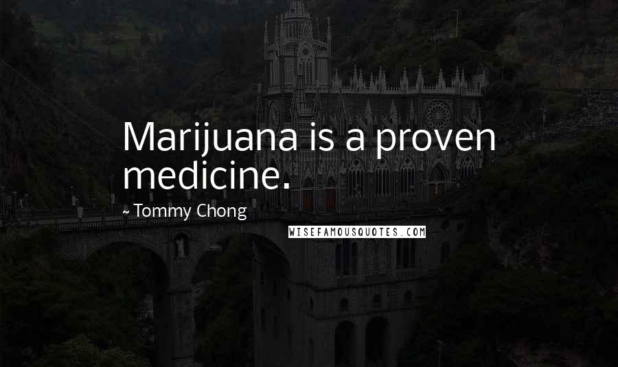 Tommy Chong Quotes: Marijuana is a proven medicine.