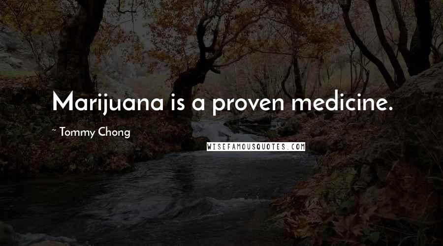 Tommy Chong Quotes: Marijuana is a proven medicine.
