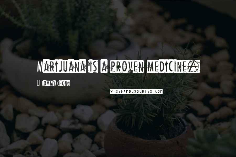 Tommy Chong Quotes: Marijuana is a proven medicine.