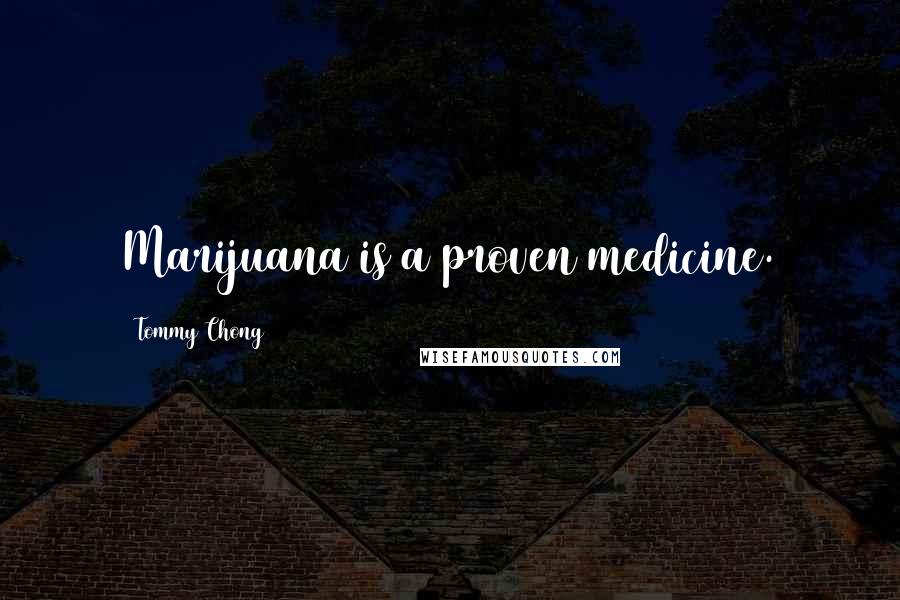 Tommy Chong Quotes: Marijuana is a proven medicine.