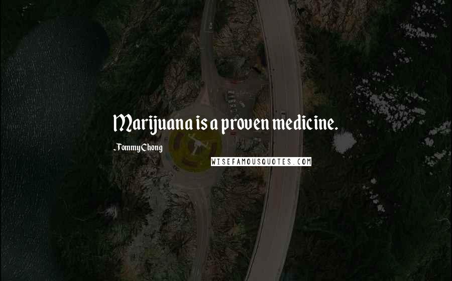 Tommy Chong Quotes: Marijuana is a proven medicine.