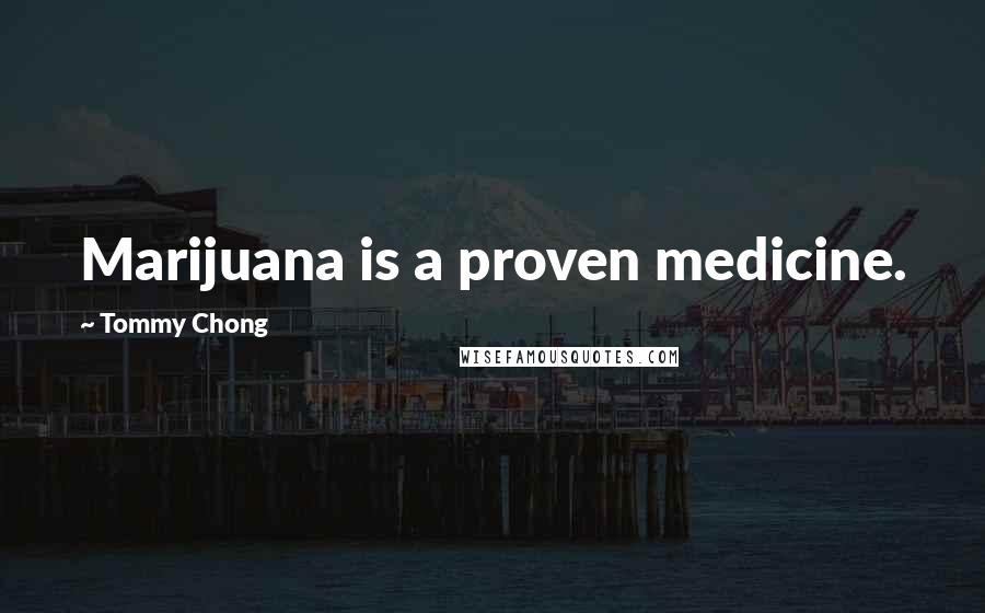 Tommy Chong Quotes: Marijuana is a proven medicine.